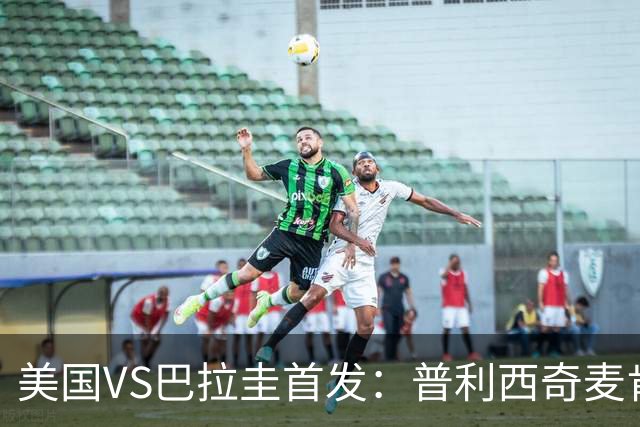 美国VS巴拉圭首发：普利西奇麦肯尼先发 巴洛贡出战